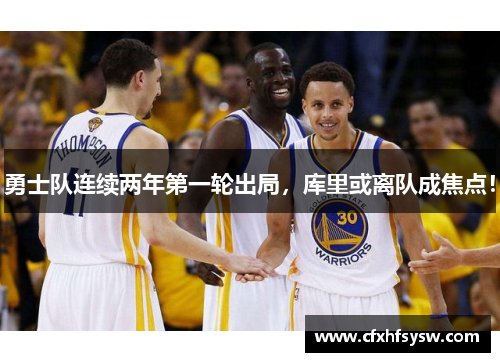 勇士队连续两年第一轮出局，库里或离队成焦点！
