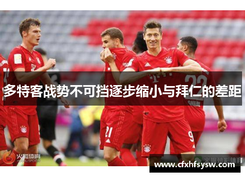 多特客战势不可挡逐步缩小与拜仁的差距