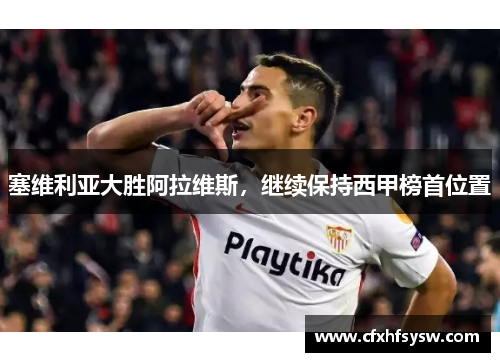 塞维利亚大胜阿拉维斯，继续保持西甲榜首位置